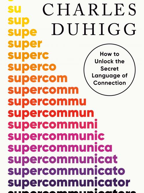 THE BOOK: Supercommunicators: How to Unlock the Secret Language of Connection by Charles Duhigg