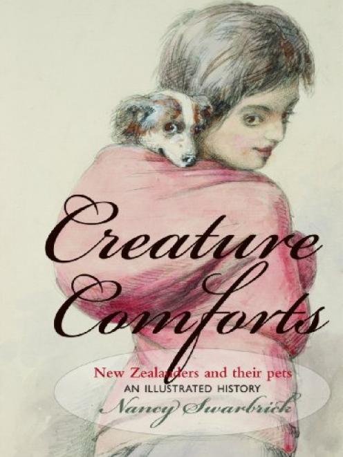 CREATURE COMFORTS: New Zealanders and their Pets, An Illustrated History<br><b>Nancy Swarbrick</b><br><i>Otago University Press</i> CREATURE COMFORTS: New Zealanders and their Pets, An Illustrated History<br><b>Nancy Swarbrick</b><br><i>Otago University Press</i>