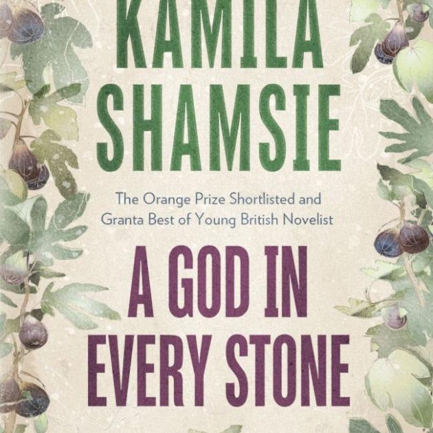 A GOD IN EVERY STONE<br><b>Kamila Shamsie</b><br><i>Bloomsbury</i>