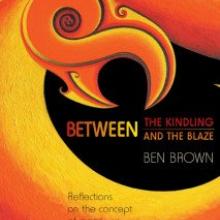 BETWEEN THE KINDLING AND THE BLAZE<br><b>Ben Brown</b><br><i>Anahera Press</i>