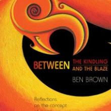BETWEEN THE KINDLING AND THE BLAZE<br><b>Ben Brown</b><br><i>Anahera Press</i> BETWEEN THE KINDLING AND THE BLAZE<br><b>Ben Brown</b><br><i>Anahera Press</i>