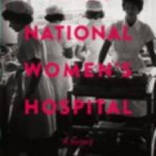 THE RISE AND FALL OF NATIONAL WOMEN'S HOSPITAL: A HISTORY<br><b>Linda Bryder</b><br><i>Auckland University Press</i> THE RISE AND FALL OF NATIONAL WOMEN'S HOSPITAL: A HISTORY<br><b>Linda Bryder</b><br><i>Auckland...
