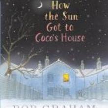 HOW THE SUN GOT TO COCO'S HOUSE<br><b>Bob Graham</b><br><i>Walker Books</i>